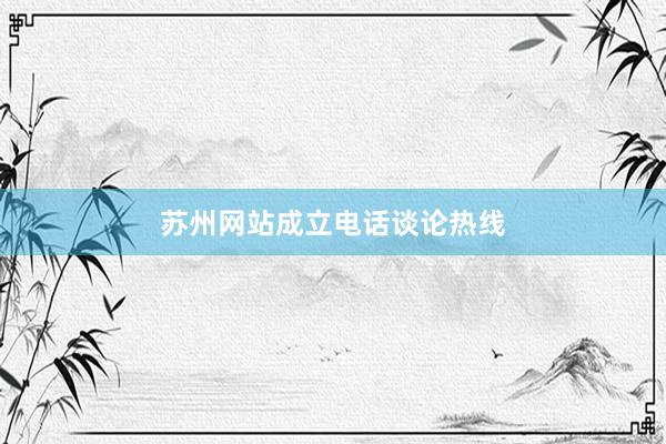 苏州网站成立电话谈论热线